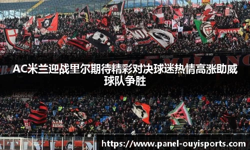 AC米兰迎战里尔期待精彩对决球迷热情高涨助威球队争胜